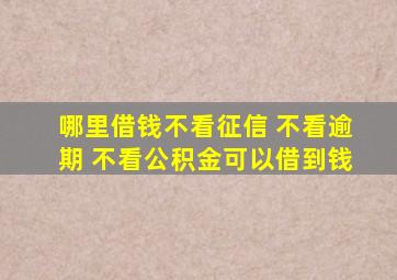 哪里借钱不看征信 不看逾期 不看公积金可以借到钱